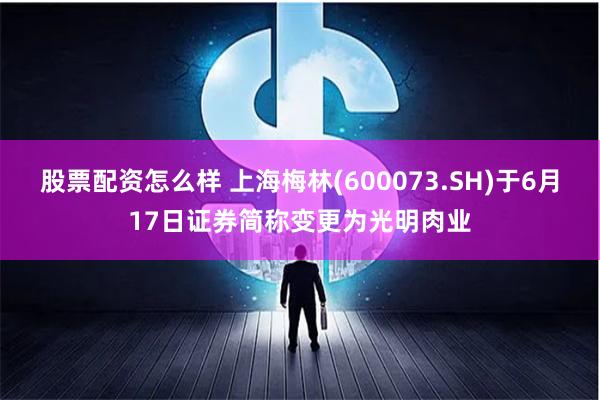 股票配资怎么样 上海梅林(600073.SH)于6月17日证券简称变更为光明肉业