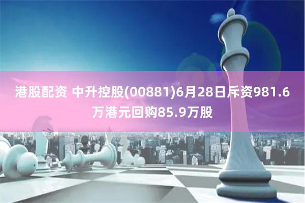 港股配资 中升控股(00881)6月28日斥资981.6万港元回购85.9万股