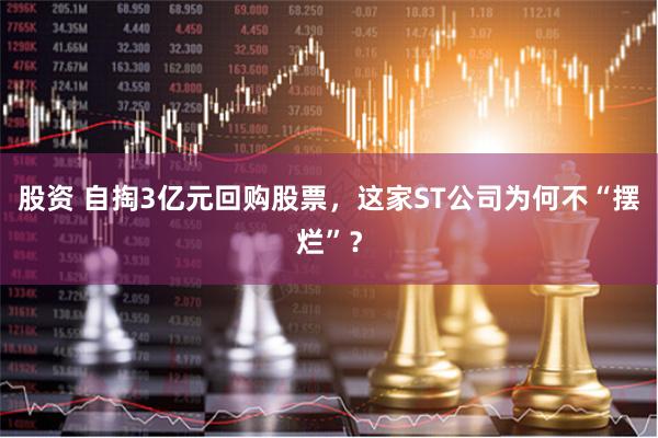 股资 自掏3亿元回购股票，这家ST公司为何不“摆烂”？