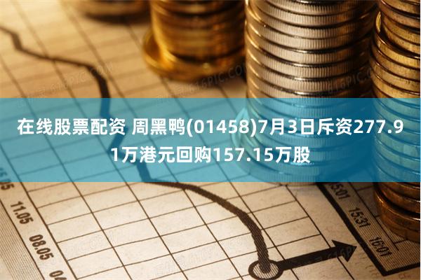 在线股票配资 周黑鸭(01458)7月3日斥资277.91万港元回购157.15万股