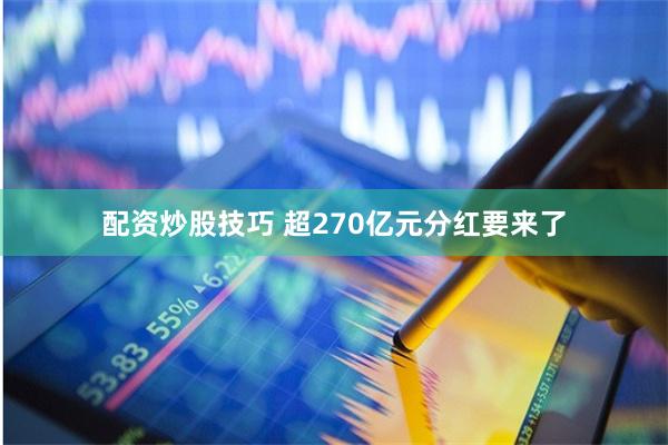 配资炒股技巧 超270亿元分红要来了