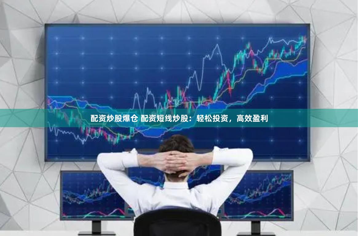 配资炒股爆仓 配资短线炒股：轻松投资，高效盈利