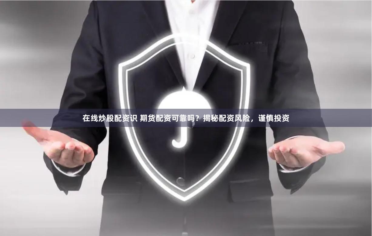 在线炒股配资识 期货配资可靠吗？揭秘配资风险，谨慎投资