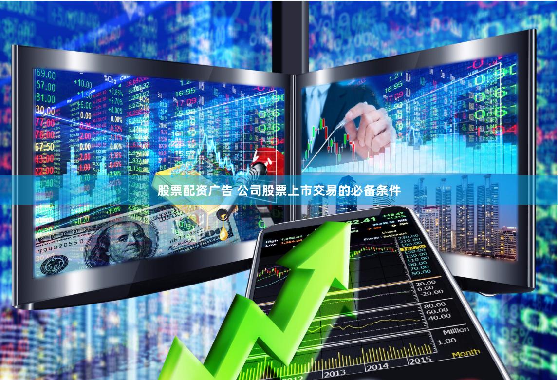 股票配资广告 公司股票上市交易的必备条件