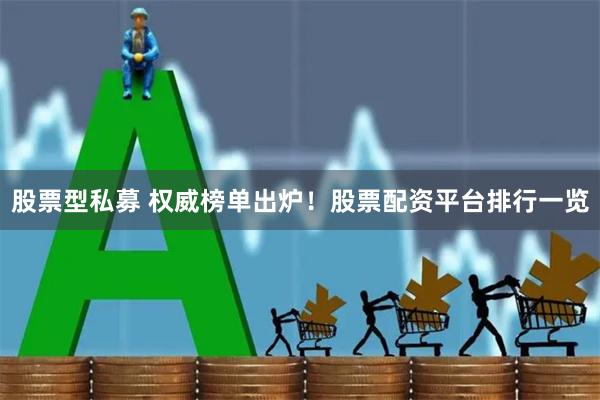 股票型私募 权威榜单出炉！股票配资平台排行一览