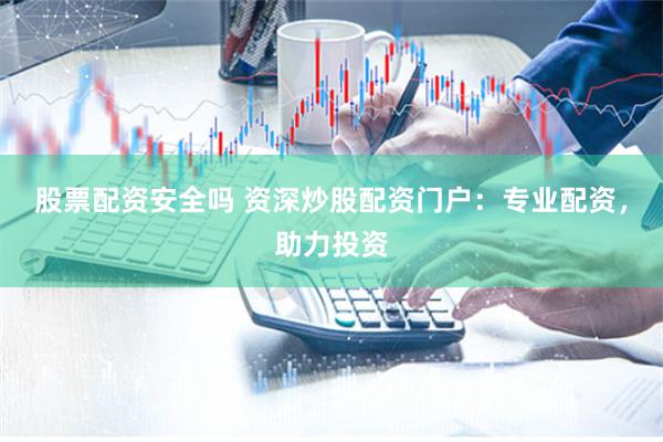 股票配资安全吗 资深炒股配资门户：专业配资，助力投资