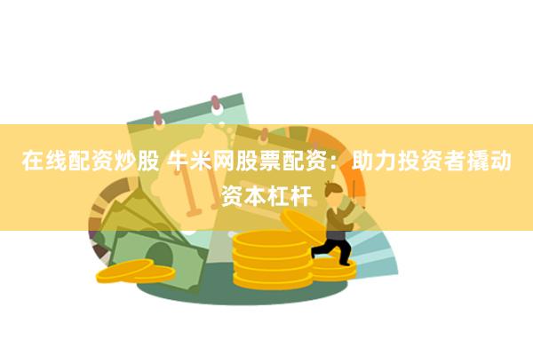 在线配资炒股 牛米网股票配资：助力投资者撬动资本杠杆
