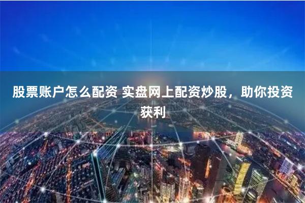 股票账户怎么配资 实盘网上配资炒股，助你投资获利