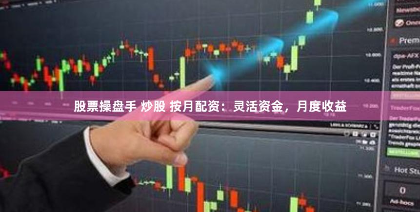 股票操盘手 炒股 按月配资：灵活资金，月度收益