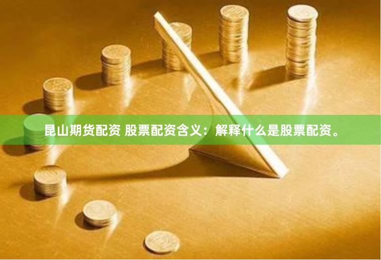 昆山期货配资 股票配资含义：解释什么是股票配资。