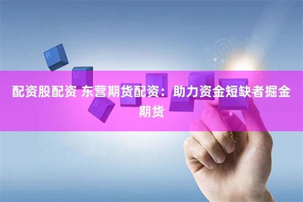 配资股配资 东营期货配资：助力资金短缺者掘金期货