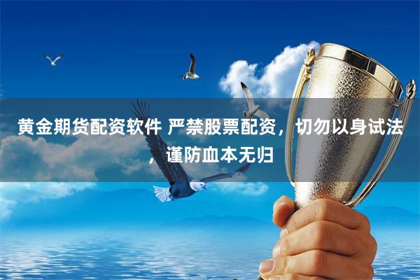 黄金期货配资软件 严禁股票配资，切勿以身试法，谨防血本无归
