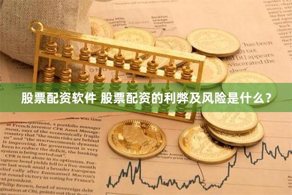 股票配资软件 股票配资的利弊及风险是什么？