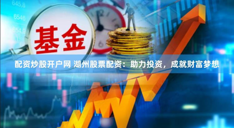 配资炒股开户网 湖州股票配资：助力投资，成就财富梦想