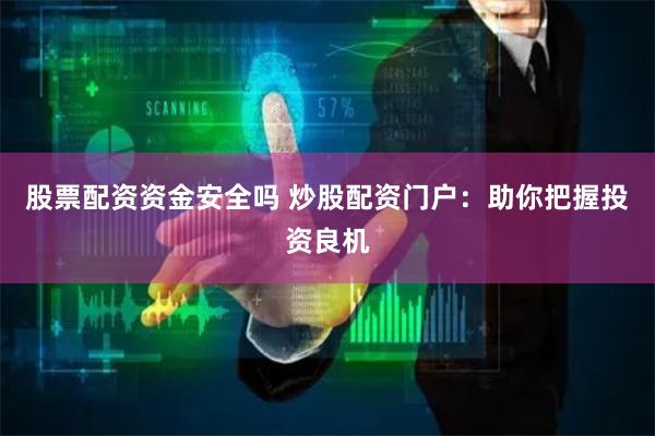 股票配资资金安全吗 炒股配资门户：助你把握投资良机