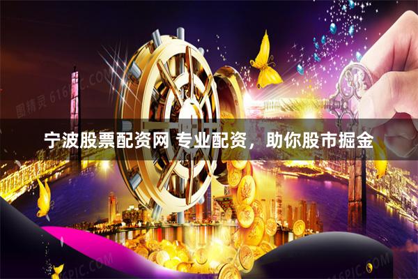 宁波股票配资网 专业配资，助你股市掘金