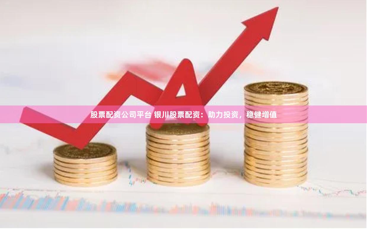 股票配资公司平台 银川股票配资：助力投资，稳健增值